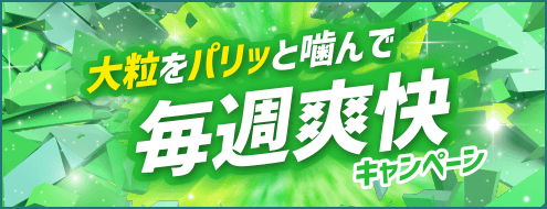 大粒をパリッと噛んで毎週爽快キャンペーン