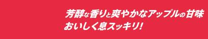 芳醇な香りと爽やかなアップルの甘味 おいしく息スッキリ！