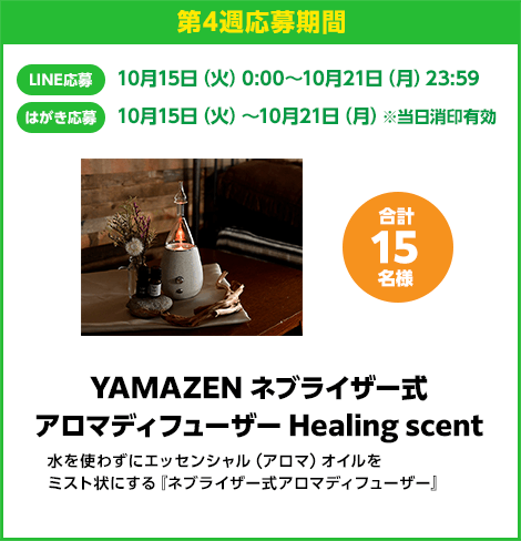 第4週応募期間：LINE応募 10月15日（火）0:00〜10月21日（月）23:59　はがき応募 10月15日（火）0:00〜10月21日（月）※当日消印有効　YAMAZEN ネブライザー式 アロマディフューザー Healing scent 合計15名様　水を使わずにエッセンシャル（アロマ）オイルをミスト状にする『ネプライザー式アロマディフューザー』