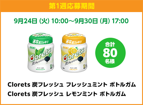 第1週応募期間：LINE応募 9月24日（火）10:00〜9月30日（月）17:00　Clorets 炭フレッシュ フレッシュミント ボトルガム、Clorets 炭フレッシュ レモンミント ボトルガム　合計80名様